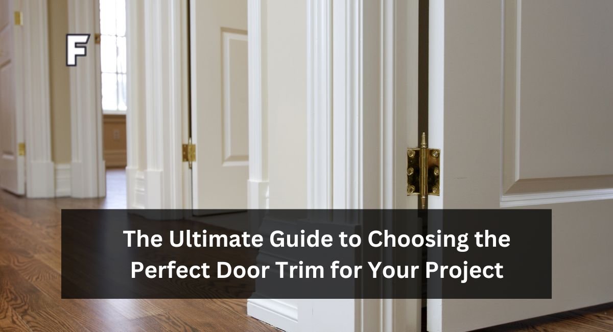 The Ultimate Guide to Choosing the Perfect Door Trim for Your Project